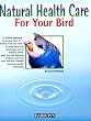 Natural Health Care for Your Bird: Quick Self-Help Using Homeopathy and Bach Flowers