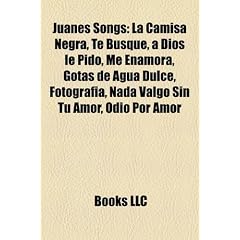 Juanes Songs: La Camisa Negra, Te Busque, a Dios Le Pido, Me Enamora, Gotas de Agua Dulce, Fotografia, NADA Valgo Sin Tu Amor, Odio