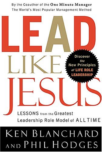  Lead Like Jesus: Lessons from the Greatest Leadership Role Model  of All Time