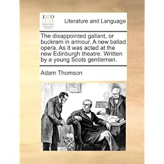 The Disappointed Gallant, or Buckram in Armour. a New Ballad Opera. as It Was Acted at the New Edinburgh Theatre. Written by a Young Scots Gentleman.