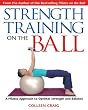 Strength Training On The Ball: A Pilates Approach To Optimal Strength And Balance