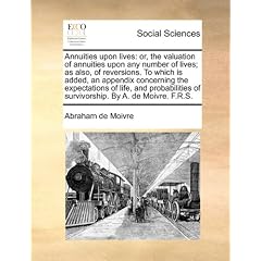 Annuities Upon Lives: Or, the Valuation of Annuities Upon Any Number of Lives; As Also, of Reversions. to Which Is Added, an Appendix Concer