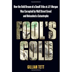 Fool's Gold: How the Bold Dream of a Small Tribe at J.P. Morgan Was Corrupted by Wall Street Greed and Unleashed a Catastrophe
