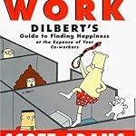 The Joy of Work: Dilbert’s Guide to Finding Happiness at the Expense of Your Co-workers