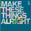 make these things alright