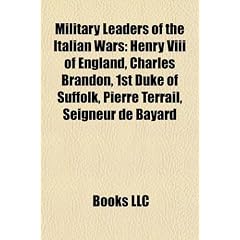 Military Leaders of the Italian Wars: Henry VIII of England, Charles Brandon, 1st Duke of Suffolk, Pierre Terrail, Seigneur de Bayard