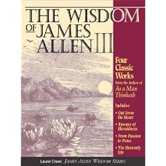 The Wisdom of James Allen III: Out from the Heart/Byways of Blessedness/from Passion to Pease/the Heavenlylife