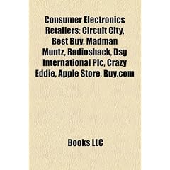 Consumer Electronics Retailers: Circuit City, Best Buy, Madman Muntz, Radioshack, Dsg International Plc, Crazy Eddie, Apple Store, Buy.com