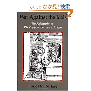 【クリックでお店のこの商品のページへ】War against the Idols: The Reformation of Worship from Erasmus to Calvin: Carlos M. N. Eire: 洋書