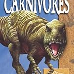 Carnivores: A Thrilling Look at the Meat-eating Dinosaurs That Walked the Earth