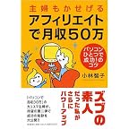 主婦もかせげるアフィリエイトで月収50万 パソコンひとつで成功!のコツ