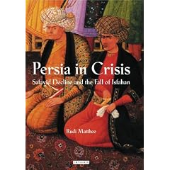 Persia in Crisis: Safavid Decline and the Fall of Isfahan (International Library of Iranian Studies)