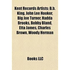 Kent Records Artists: B.B. King, John Lee Hooker, Big Joe Turner, Hadda Brooks, Bobby Bland, Etta James, Charles Brown, Woody Herman