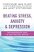 Beating Stress, Anxiety & Depression: Groundbreaking Ways to Help You Feel Better