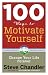 100 Ways to Motivate Yourself: Change Your Life Forever