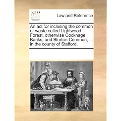 An ACT for Inclosing the Common or Waste Called Lightwood Forest, Otherwise Cocknage Banks, and Blurton Common, ... in the County of Stafford.