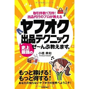 【クリックで詳細表示】ヤフオク 史上最強の出品テクニック ぜ～んぶ教えます。： 小橋 典和： 本
