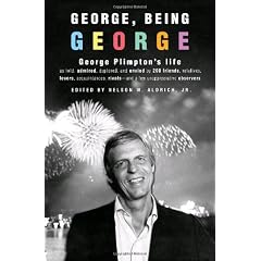 George, Being George: George Plimpton's Life as Told, Admired, Deplored, and Envied by 200 Friends, Relatives, Lovers, Acquaintances, Rivals--and a Few Unappreciative ...