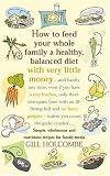 [Book] How to Feed Your Whole Family a Healthy Balanced Diet, with Very Little Money and Hardly Any Time, Even If You Have a Tiny Kitchen, Only Three Saucepans ... - Unless You Count the Garlic Crusher...