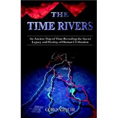The Time Rivers: An Ancient Map of Time Revealing the Secret Legacy and Destiny of Human Civilization