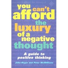 You Can't Afford the Luxury of a Negative Thought: A Guide to Positive Thinking
