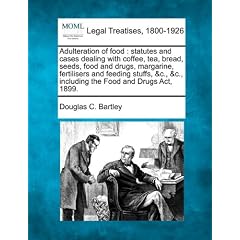 Adulteration of Food: Statutes and Cases Dealing with Coffee, Tea, Bread, Seeds, Food and Drugs, Margarine, Fertilisers and Feeding Stuffs,