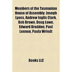 Members of the Tasmanian House of Assembly: Joseph Lyons, Andrew Inglis Clark, Bob Brown, Doug Lowe, Edward Braddon, Paul Lennon, Paula Wriedt