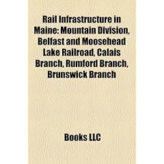 Rail Infrastructure in Maine: Mountain Division, Belfast and Moosehead Lake Railroad, Calais Branch, Rumford Branch, Brunswick Branch, Bucksport Branch, Maine Central Railroad Rock (Eng)