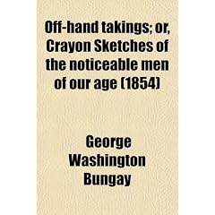 Off-Hand Takings; Or, Crayon Sketches of the Noticeable Men of Our Age. Embellished with Twenty Portraits on Steel