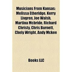 Musicians from Kansas: Melissa Etheridge, Kerry Livgren, Joe Walsh, Martina McBride, Richard Christy, Chris Burnett, Chely Wright, Andy McKee