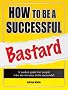 How to Be a Successful Bastard
