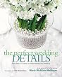 The Perfect Wedding Details: More Than 100 Ideas for Personalizing Your Wedding