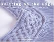 Knitting on the Edge: Ribs, Ruffles, Lace, Fringes, Flora, Points & Picots