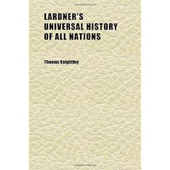 Lardner's Universal History of All Nations; Showing Their Rise, Progress, Decline, Continuance, and Present Condition: Including the Authentic