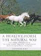 A Healthy Horse the Natural Way: The Horse Owner's Guide to Using Herbs, Massage, Homeopathy, and Other Natural Therapies