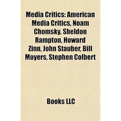 Media Critics: American Media Critics, Noam Chomsky, Sheldon Rampton, Howard Zinn, John Stauber, Bill Moyers, Stephen Colbert