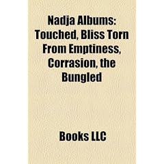 Nadja Albums: Touched, Bliss Torn from Emptiness, Corrasion, the Bungled & the Botched, Radiance of Shadows, Pyramids with Nadja, Th