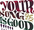 YOUR SONG IS GOOD