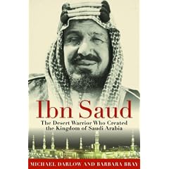 Ibn Saud: The Desert Warrior Who Created the Kingdom of Saudi Arabia