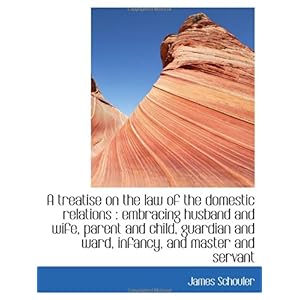 【クリックで詳細表示】A treatise on the law of the domestic relations ： embracing husband and wife， parent and child， guar： James Schouler： 洋書