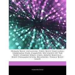 Articles on Human Body, Including: Foot, Body Snatching, Underarm Hair, Cameltoe, Sociology of the Body, Osmosis Jones, Chin, Moose Knuckle, Body Orna