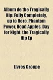 [Book] Album de the Tragically Hip: Fully Completely, Up to Here, Phantom Power, Road Apples, Day for Night, the Tragically Hip Ep