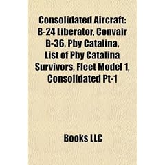 Consolidated Aircraft: B-24 Liberator, Convair B-36, Pby Catalina, List of Pby Catalina Survivors, Fleet Model 1, Consolidated PT-1