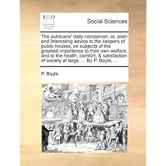 The Publicans' Daily Companion; Or, Plain and Interesting Advice to the Keepers of Public Houses, on Subjects of the Greatest Importance to Their Own