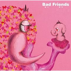 Bad Friends~���v�I�g���r���[�g~