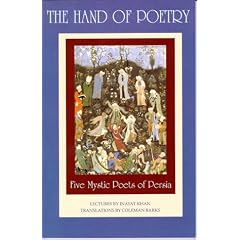 The Hand of Poetry: Five Mystic Poets of Persia : Translations from the Poems of Sanai, Attar, Rumi, Saadi and Hafiz : Lectures on Persian Poetry