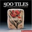 500 Tiles: An Inspiring Collection of International Work (Lark Ceramics Book)