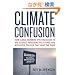 Climate Confusion: How Global Warming Hysteria Leads to Bad Science, Pandering Politicians and Misguided Policies That Hurt the Poor