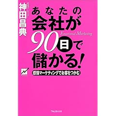 【クリックでお店のこの商品のページへ】あなたの会社が90日で儲かる！―感情マーケティングでお客をつかむ： 神田 昌典： 本
