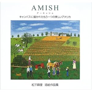 AMISH アーミッシュ―キャンバスに描かれたもう一つの美しいアメリカ 松下麻里油絵作品集 AMISH アーミッシュ―キャンバスに描かれたもう一つの美しいアメリカ 松下麻里油絵作品集